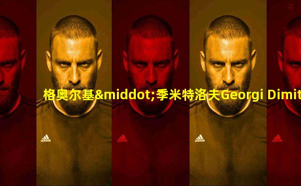 格奥尔基·季米特洛夫Georgi Dimitrov